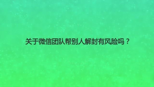 关于微信团队帮别人解封有风险吗?