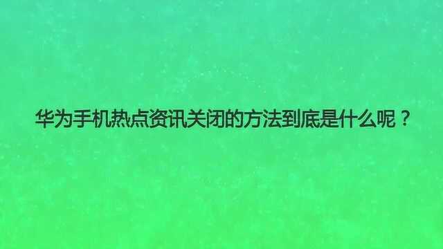 华为手机热点资讯关闭的方法到底是什么呢?