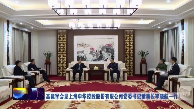 高建军会见上海申华控股股份有限公司党委书记董事长李晓航一行