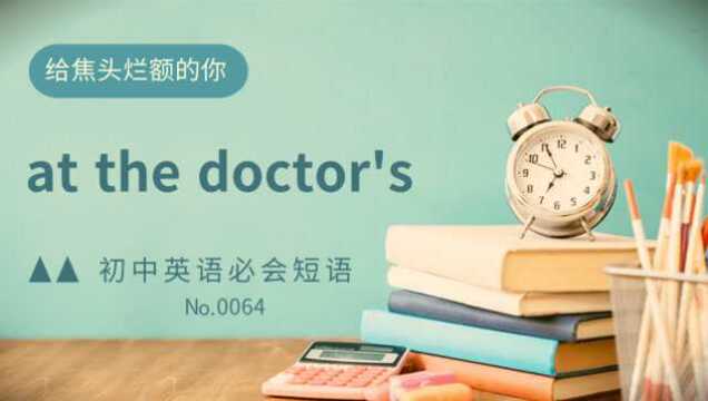 初中英语常考短语精讲0064 at the doctor's