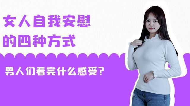 女人自我安慰的四种方式,男人们看完什么感受?