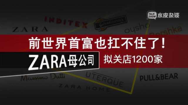 前世界首富也扛不住了!ZARA母公司史上首次亏损,拟关店1200家