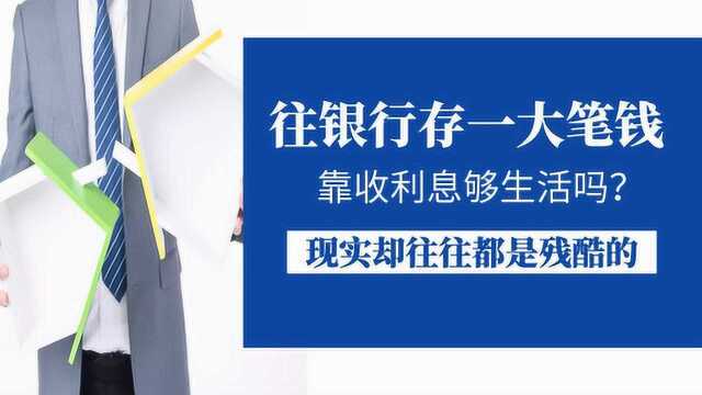 往银行存一大笔钱,靠收利息够生活吗?现实却往往都是残酷的