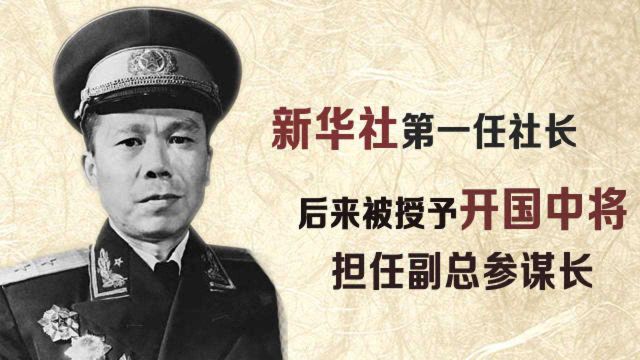 他是新华社第一任社长,后来被授予开国中将,担任副总参谋长