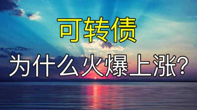 151:可转债为什么火爆上涨 为促进牛市来临带来了什么指征意义