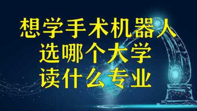 想学手术机器人,选哪个大学,读什么专业?看这个视频答案全了!