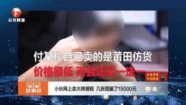 年少无知的你真会骗!小伙网上卖大牌潮鞋,几张图骗了15000元