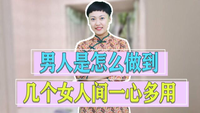 男人是怎么做到,同时在几个女人间一心多用?真实的原因是这三个