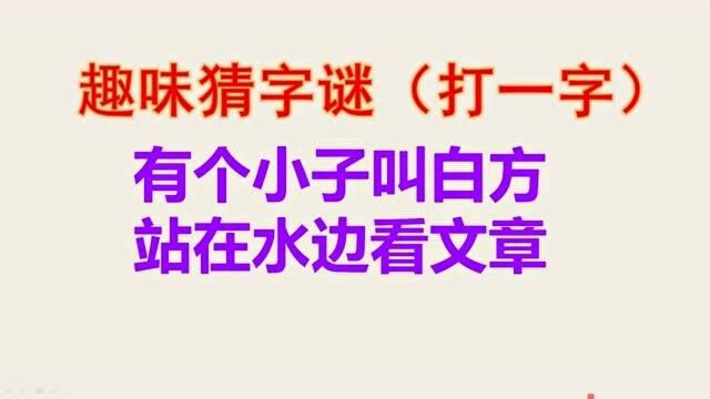 趣味猜字谜:有个小子叫白方,站在水边看文章?打一字