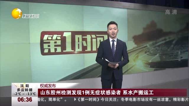 山东胶州检测发现1例无症状感染者,系水产搬运工