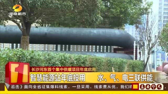 长沙河东首个集中供暖项目年底投用 水、气、电三联功能!