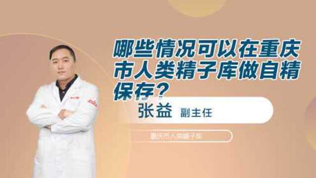 哪些情况可以在重庆市人类精子库做自精保存?