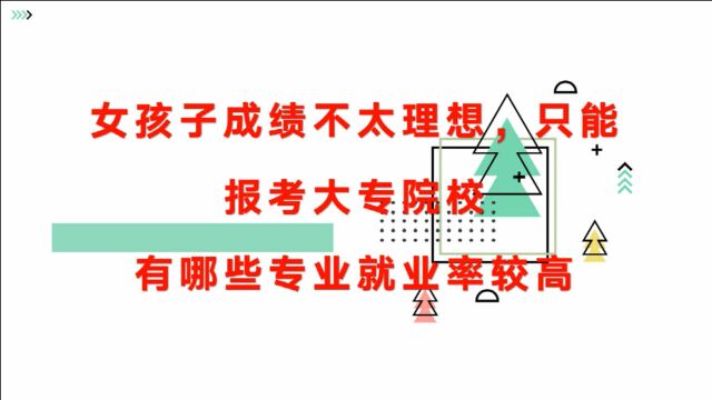 女孩子成绩不太理想,只能报考大专院校!有哪些专业就业率较高