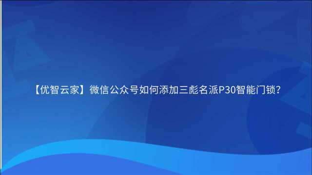 【优智云家】公众号如何添加三彪名派P30智能锁?