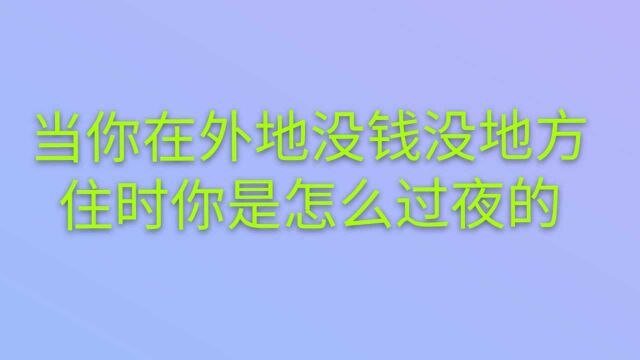 当你在外地没有钱,也又没地方住时,你是什么处理的?