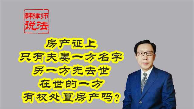 143房产证只有夫妻一方名字 另一方先去世 在世一方有权处置吗?