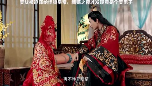 美女被迫嫁给怪物皇帝，新婚之夜才发现他竟是个美男子！