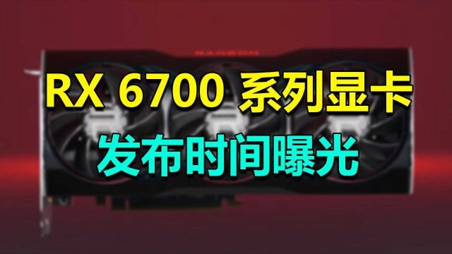 终于要来了?RX 6700系列显卡发布时间曝光