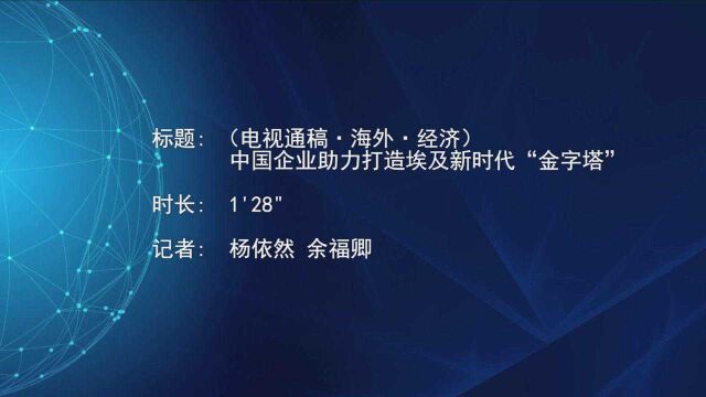 (电视通稿ⷦ𕷥䖂𗧻济)中国企业助力打造埃及新时代“金字塔”