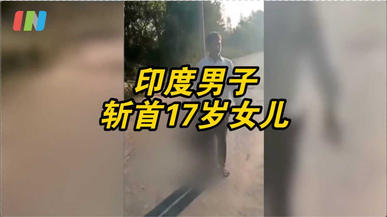 反对17岁女儿恋爱印度男子将女儿在家斩首