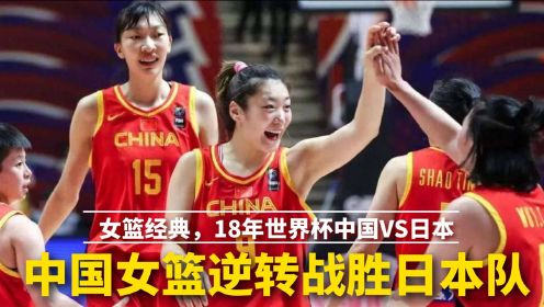 女篮经典，18年女篮世界杯中国女篮逆转日本队，姑娘们霸气复仇！