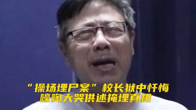 “操场埋尸案”校长黄炳松狱中忏悔,嚎啕大哭供述掩埋真相