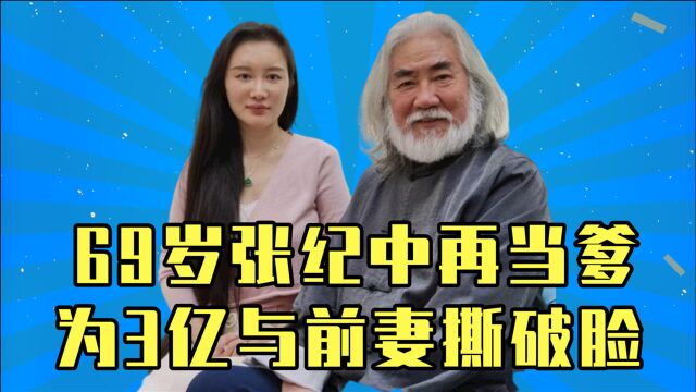 69岁张纪中再当爹?为3亿与前妻撕破脸,女儿伺候小4岁后妈生产