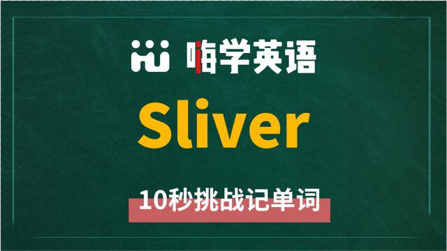 英语单词sliver是什么意思,同根词有吗,同近义词有哪些,相关短语呢,可以怎么使用,你知道吗