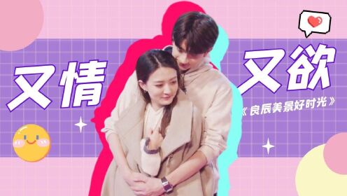 《良辰美景好时光》梁辰陆景吻戏,se气满满又情又欲