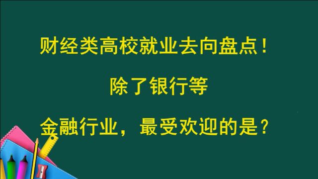 财经类高校就业去向,除了银行等金融行业,最受欢迎的行业是?