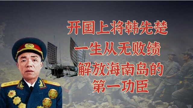 开国上将韩先楚,一生从无败绩,解放海南岛第一功臣