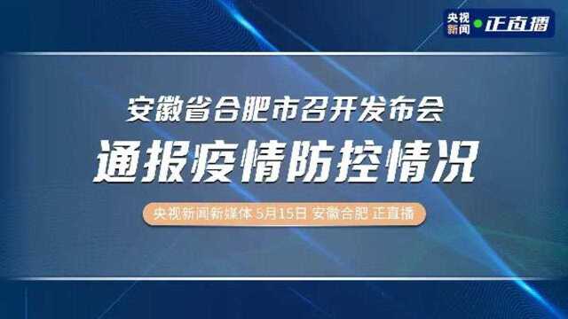 安徽省合肥市召开发布会 通报疫情防控情况