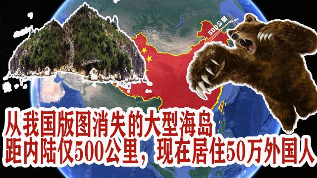 从我国版图消失的大型海岛,距内陆仅500公里,现居住50万外国人