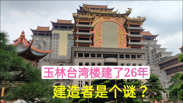 广西玉林台湾楼,建了26年花费30亿,为何有人说建造者是个谜?