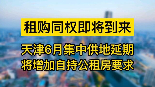 天津6月集中供地延期,将增加自持公租房要求,租购同权即将到来