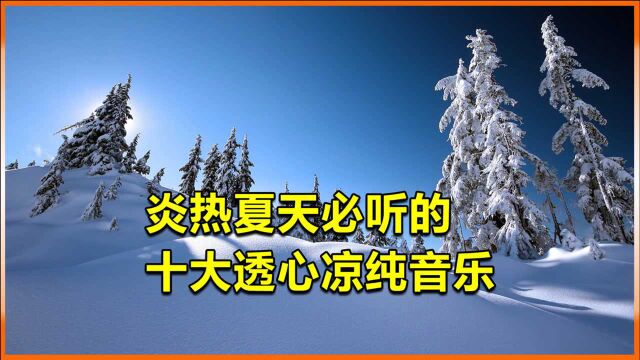 盘点十大高雅纯音乐,听完以后,整个夏天透心凉!