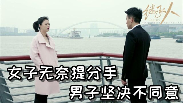 《继承人》第23集:女子无奈提分手,二人遭遇情感危机