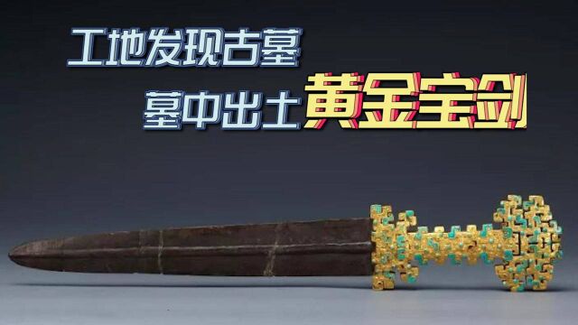 黄金宝剑现身陕西工地,考古挖出“金墓”,专家:意义重大!