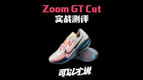 这一次，我们不聊品牌，只聊球鞋！全网叫好的Zoom GT Cut 真的是实战天花板了吗？