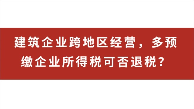 建筑企业跨地区经营,多预缴企业所得税可否退税?