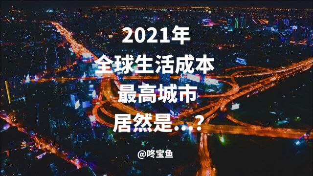 2021年全球生活成本最高城市居然是它?