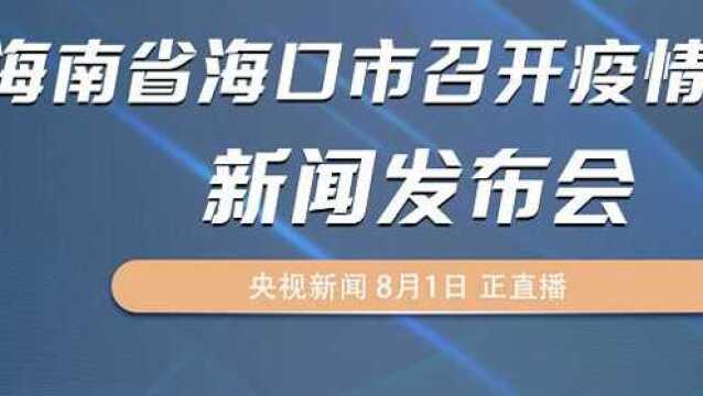 海南省海口市召开疫情防控新闻发布会