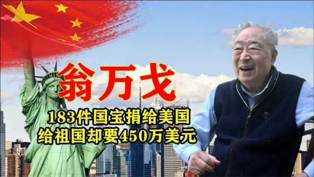 183件国宝捐给美国,给祖国却要450万美元,美籍华人翁万戈图啥?