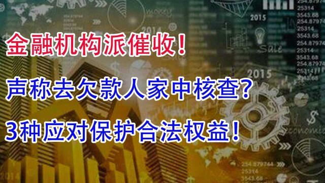 金融机构派催收!声称去欠款人家中核查,3种应对保护合法权益!