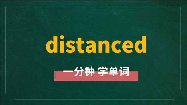 一分钟一词汇,单词distanced你知道它是什么意思吗