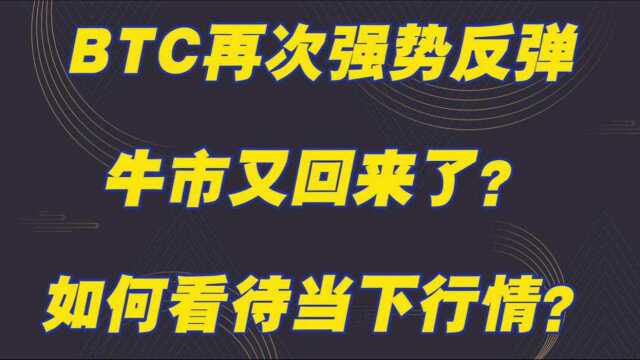 BTC再次强势反弹,牛市又回来了?如何看待当下行情?