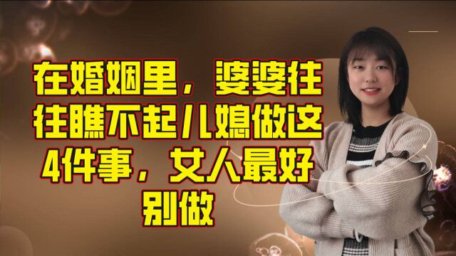 在婚姻里,婆婆往往瞧不起儿媳做这4件事,女人最好别做