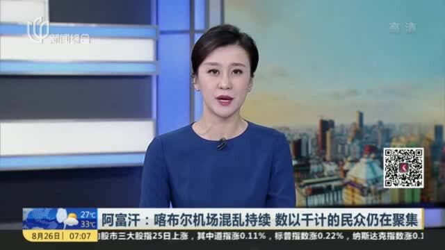 阿富汗:喀布尔机场混乱持续 数以千计的民众仍在聚集