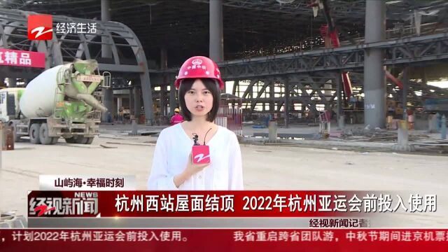 杭州西站屋面结顶 2022年杭州亚运会前投入使用