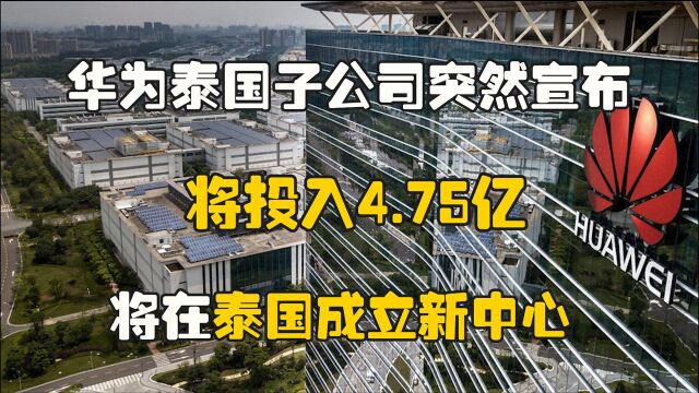 华为泰国子公司突然宣布,将投入4.75亿,将在泰国成立新中心